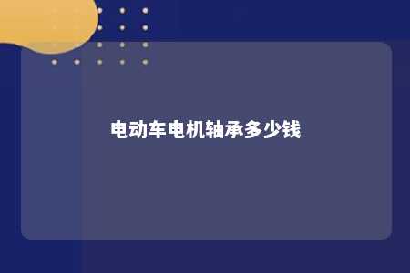 电动车电机轴承多少钱 