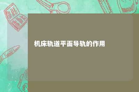 机床轨道平面导轨的作用 