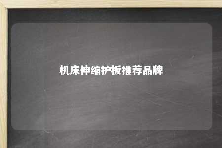 机床伸缩护板推荐品牌 